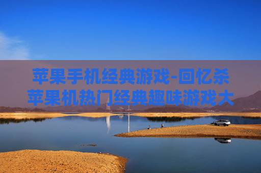 苹果手机经典游戏-回忆杀苹果机热门经典趣味游戏大集合