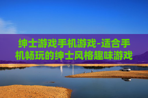 绅士游戏手机游戏-适合手机畅玩的绅士风格趣味游戏