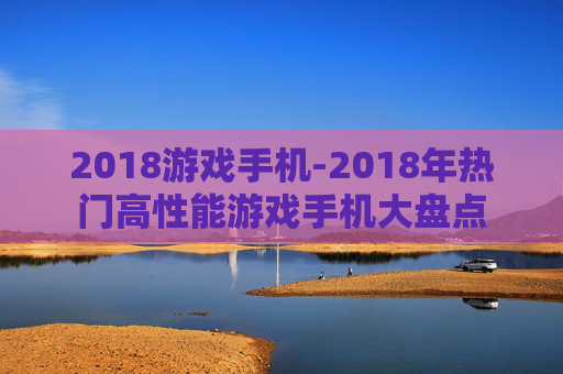 2018游戏手机-2018年热门高性能游戏手机大盘点