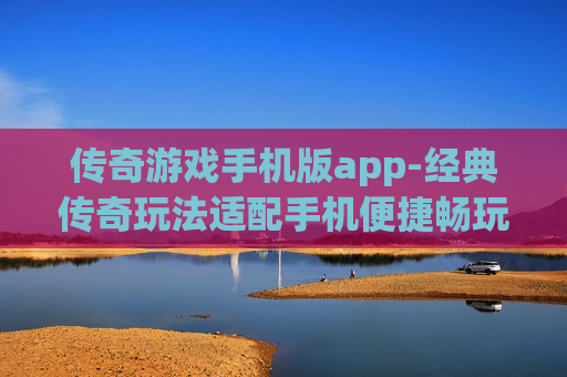 传奇游戏手机版app-经典传奇玩法适配手机便捷畅玩应用