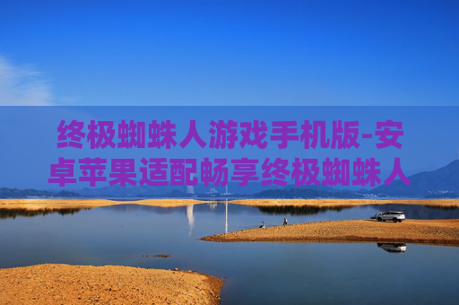 终极蜘蛛人游戏手机版-安卓苹果适配畅享终极蜘蛛人手游体验