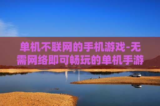 单机不联网的手机游戏-无需网络即可畅玩的单机手游推荐