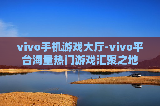 vivo手机游戏大厅-vivo平台海量热门游戏汇聚之地