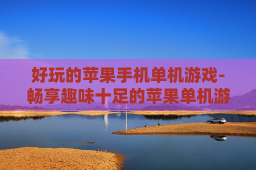 好玩的苹果手机单机游戏-畅享趣味十足的苹果单机游戏体验