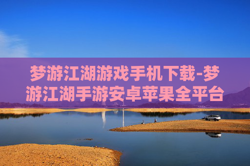 梦游江湖游戏手机下载-梦游江湖手游安卓苹果全平台快速下载