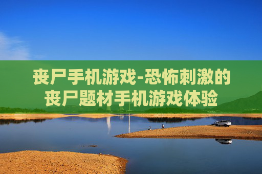 丧尸手机游戏-恐怖刺激的丧尸题材手机游戏体验