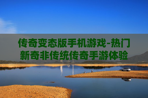 传奇变态版手机游戏-热门新奇非传统传奇手游体验