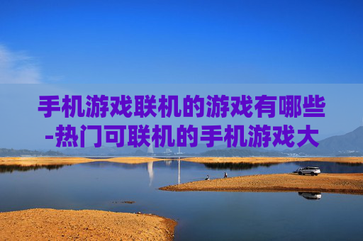 手机游戏联机的游戏有哪些-热门可联机的手机游戏大盘点