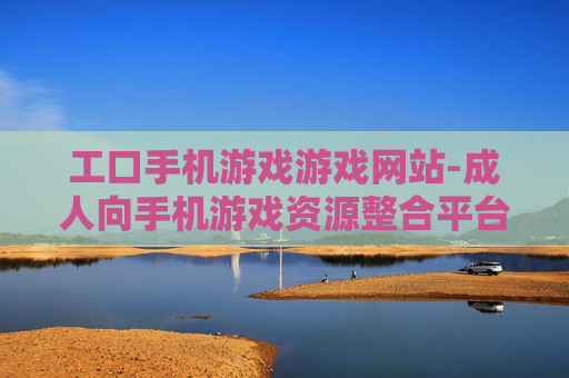 工口手机游戏游戏网站-成人向手机游戏资源整合平台