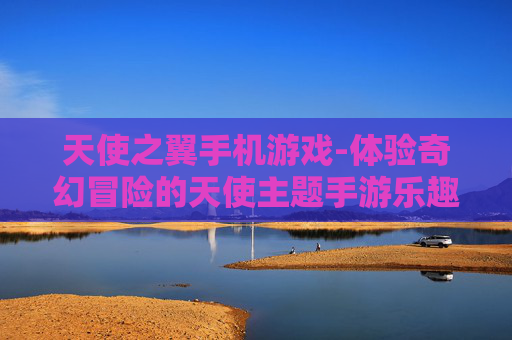 天使之翼手机游戏-体验奇幻冒险的天使主题手游乐趣