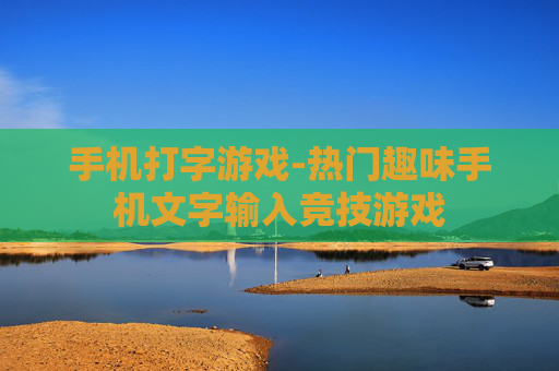 手机打字游戏-热门趣味手机文字输入竞技游戏
