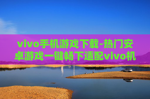 vivo手机游戏下载-热门安卓游戏一键畅下适配vivo机型