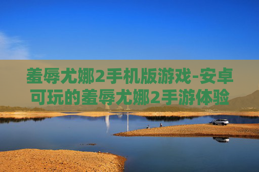 羞辱尤娜2手机版游戏-安卓可玩的羞辱尤娜2手游体验