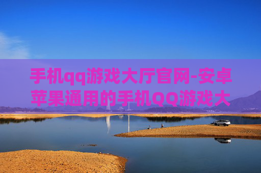 手机qq游戏大厅官网-安卓苹果通用的手机QQ游戏大厅入口