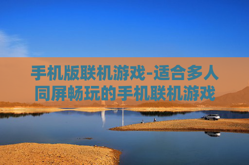 手机版联机游戏-适合多人同屏畅玩的手机联机游戏