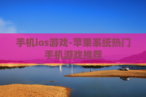 手机ios游戏-苹果系统热门手机游戏推荐