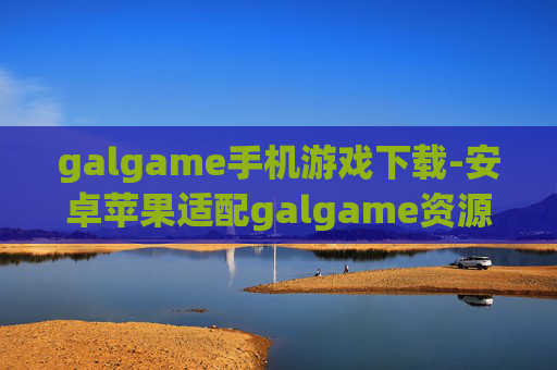 galgame手机游戏下载-安卓苹果适配galgame资源免费获取