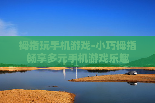 拇指玩手机游戏-小巧拇指畅享多元手机游戏乐趣