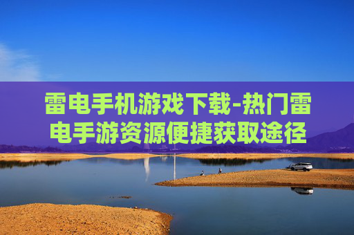 雷电手机游戏下载-热门雷电手游资源便捷获取途径
