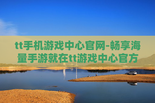 tt手机游戏中心官网-畅享海量手游就在tt游戏中心官方网站