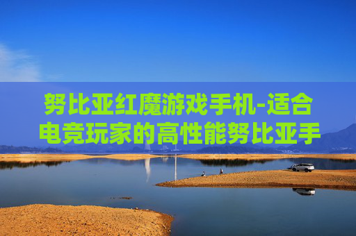 努比亚红魔游戏手机-适合电竞玩家的高性能努比亚手机