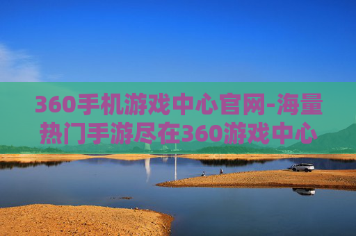 360手机游戏中心官网-海量热门手游尽在360游戏中心入口