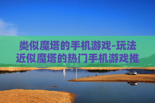 类似魔塔的手机游戏-玩法近似魔塔的热门手机游戏推荐