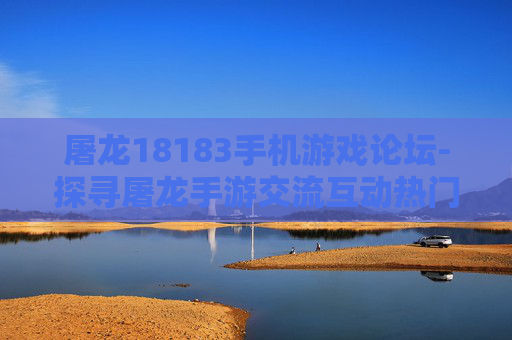 屠龙18183手机游戏论坛-探寻屠龙手游交流互动热门论坛
