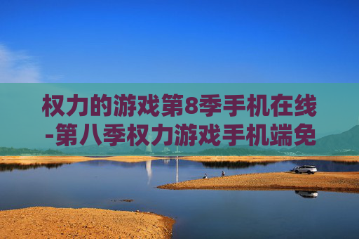 权力的游戏第8季手机在线-第八季权力游戏手机端免费在线观看