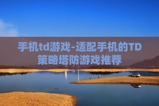 手机td游戏-适配手机的TD策略塔防游戏推荐