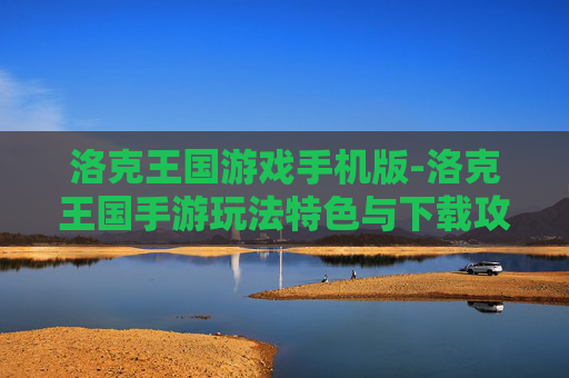 洛克王国游戏手机版-洛克王国手游玩法特色与下载攻略