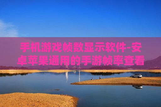 手机游戏帧数显示软件-安卓苹果通用的手游帧率查看工具