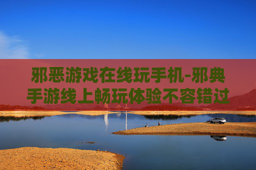邪恶游戏在线玩手机-邪典手游线上畅玩体验不容错过