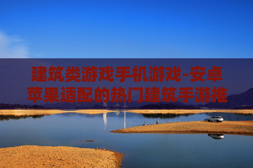 建筑类游戏手机游戏-安卓苹果适配的热门建筑手游推荐