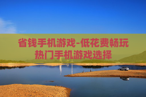 省钱手机游戏-低花费畅玩热门手机游戏选择