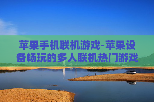 苹果手机联机游戏-苹果设备畅玩的多人联机热门游戏