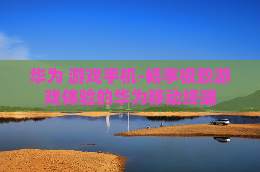华为 游戏手机-畅享极致游戏体验的华为移动终端