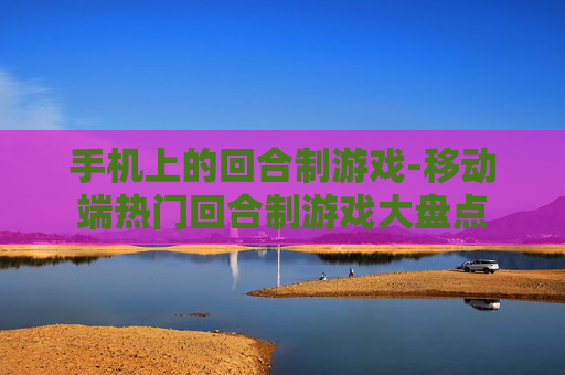 手机上的回合制游戏-移动端热门回合制游戏大盘点