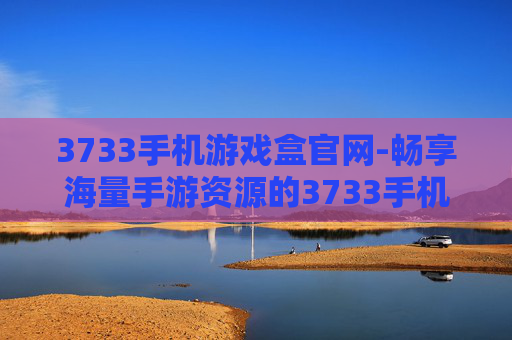 3733手机游戏盒官网-畅享海量手游资源的3733手机游戏盒入口