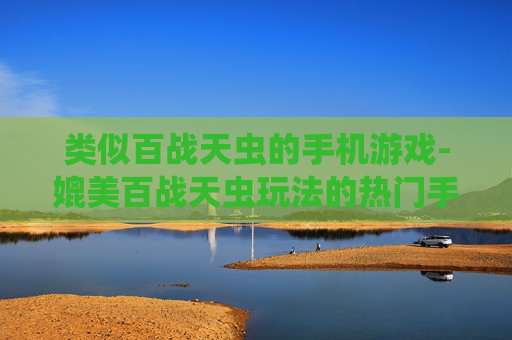 类似百战天虫的手机游戏-媲美百战天虫玩法的热门手机游戏推荐
