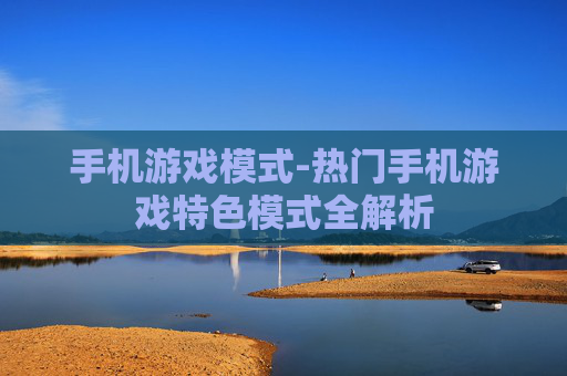 手机游戏模式-热门手机游戏特色模式全解析