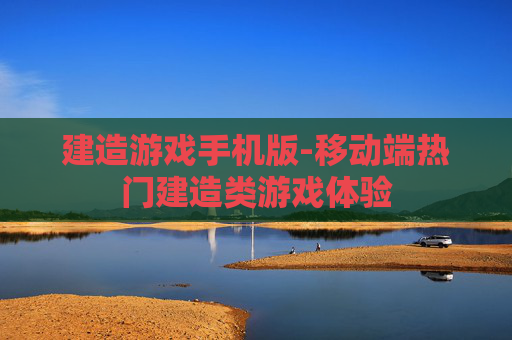 建造游戏手机版-移动端热门建造类游戏体验