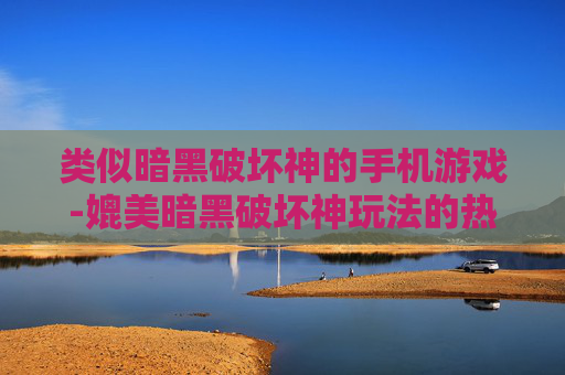 类似暗黑破坏神的手机游戏-媲美暗黑破坏神玩法的热门手游推荐