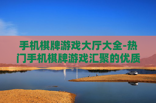 手机棋牌游戏大厅大全-热门手机棋牌游戏汇聚的优质大厅汇总