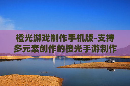 橙光游戏制作手机版-支持多元素创作的橙光手游制作工具