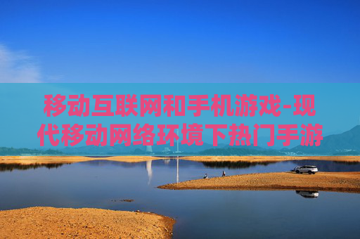 移动互联网和手机游戏-现代移动网络环境下热门手游解析