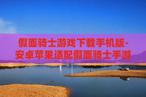 假面骑士游戏下载手机版-安卓苹果适配假面骑士手游一键下载