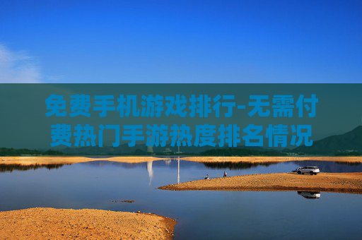 免费手机游戏排行-无需付费热门手游热度排名情况