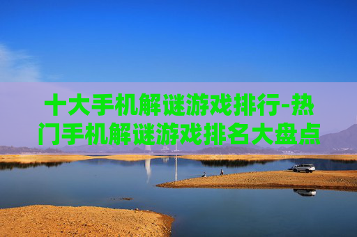 十大手机解谜游戏排行-热门手机解谜游戏排名大盘点