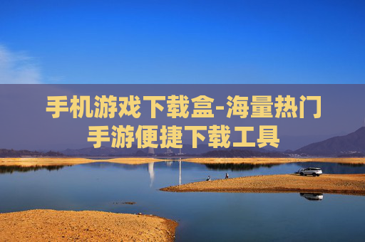 手机游戏下载盒-海量热门手游便捷下载工具